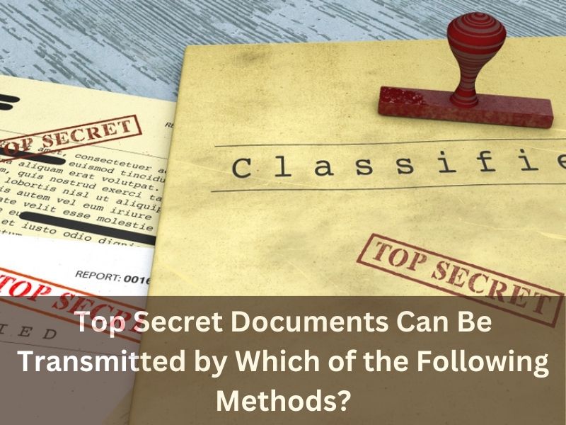 Top Secret Documents Can Be Transmitted by Which of the Following Methods?